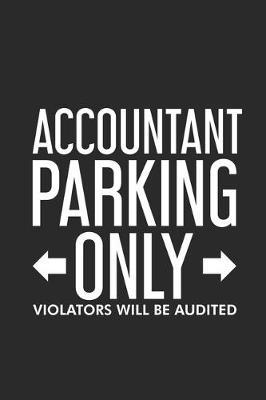 Accountant Parking Only Violators Will Be Audited: Productivity Planner, Daily Organizer, Funny Notebook For Work, Office Humor, Gag Journal For Accountants, CPA's