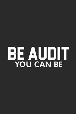 Be Audit You Can Be: Productivity Planner, Daily Organizer, Funny Notebook For Work, Office Humor, Gag Journal For Accountants, CPA's