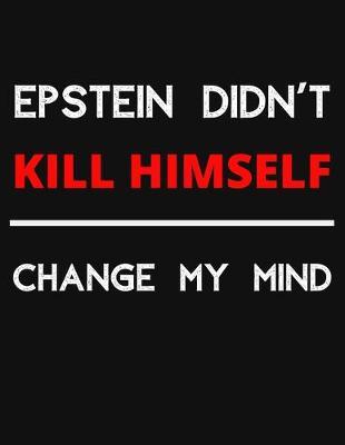 Epstein Didn't Kill Himself - Change My Mind: Change My Mind Jeffrey Epstein Debate Notebook/ Notepad/ Journal/ Diary For Debaters, Supporters And Fans - 100 Black Lined Pages - 8.5 x 11 Inches - A4