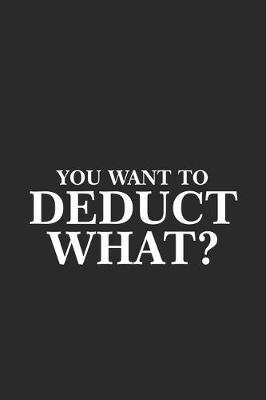 You Want To Deduct What?: Productivity Planner, Daily Organizer, Funny Notebook For Work, Office Humor, Gag Journal For Accountants, CPA's
