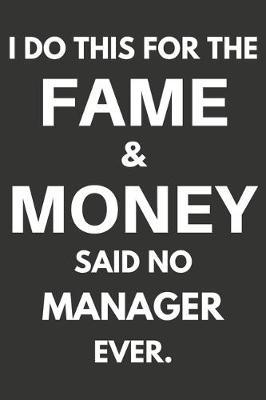 I Do This For The Fame & Money Said No Manager Ever: Gifts For Managers Blank Lined Notebooks, Journals, Planners and Diaries to Write In - Managers Gift Ideas