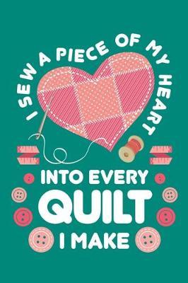 I Sew a Piece of My Heart Into Every Quilt I Make: Quilting Journal, Quilter Planner Notebook, Gift for Quilters Seamstress, Quilt Presents