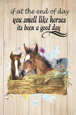 If At The End of Day You Smell Like Horses Its Been A Good Day: A Cute Horse Lover's Journal to write in Blank Lined Equine Diary for Writing and Doodling - 119 Pages Ruled Notebook ( 6  x 9  ) - Ideal Gift