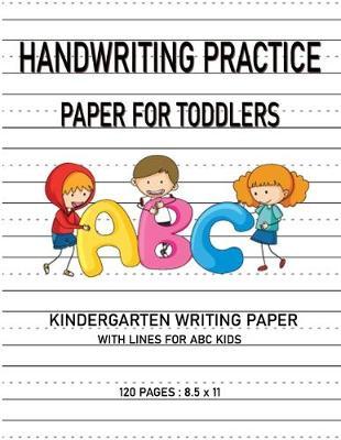 Kindergarten writing paper with lines for ABC kids: Handwriting Practice Paper For Toddlers 120 Blank Writing Pages For Students Learning to Write Letters