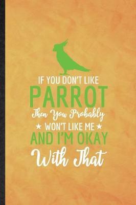 If You Don't Like Parrot Then You Probably Won't Like Me and I'm Okay with That: Funny Lined Parrot Owner Vet Notebook/ Journal, Graduation Appreciation Souvenir Inspiration Gag Gift, Fashionable Graphic 110 Pages