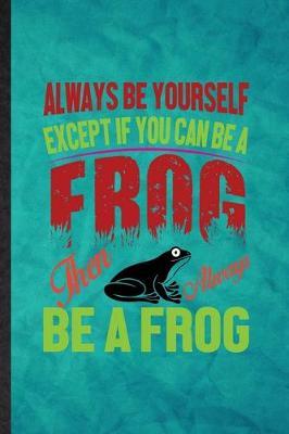 Always Be Yourself Except If You Can Be a Frog Than Always Be a Frog: Funny Blank Lined Dart Frog Owner Vet Notebook/ Journal, Graduation Appreciation Gratitude Thank You Souvenir Gag Gift, Novelty Cute Graphic 110 Pages