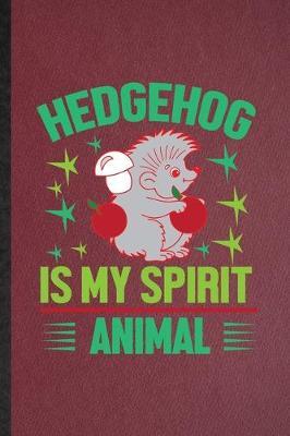 Hedgehog Is My Spirit Animal: Lined Notebook For Hedgehog Owner Vet. Funny Ruled Journal For Exotic Animal Lover. Unique Student Teacher Blank Composition/ Planner Great For Home School Office Writing