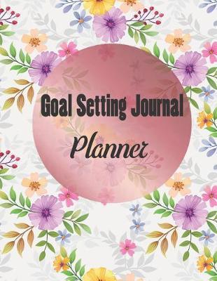 Goal Setting Journal Planner: Daily, weekly and monthly organizer/ New year goals planner and workbook/ 8.5  X 11  inches/100 Pages