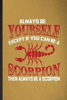 Always be yourself except if you can Be a scorpion then always be a scorpion: Lined Notebook For Scorpion Owner Vet. Ruled Journal For Exotic Animal Lover. Unique Student Teacher Blank Composition Great For School Writing