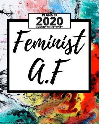 Feminist A.F: 2020 Planner For Feminist, 1-Year Daily, Weekly And Monthly Organizer With Calendar, Great Gift Idea For Christmas Or Birthday (8  x 10 )