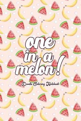 One In A Melon! Doodling Coloring Notebook: A Lined, Blank Watermelon Pattern Journal, Perfect as a Gift for Women & Girls - Anti Stress Coloring for Adults