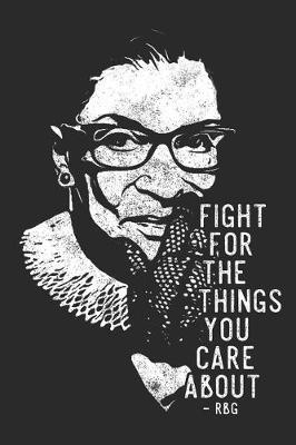 Fight For The Things You Care About - RBG: Fight For The Things You Care About Journal 100 Blank Lined Page Matte Soft Cover Notebook, College Ruled (6 x 9 inch) Blank Lined RBG Design Cover Notebook