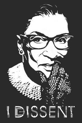 I Dissent: I Dissent Journal 100 Blank Lined Page Matte Soft Cover Notebook, College Ruled (6 x 9 inch) Blank Lined Ruth Bader Ginsburg Design Cover Notebook