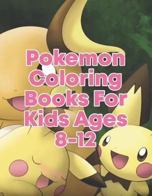 Pokemon Coloring Books For Kids Ages 8-12: Pokemon Coloring Books For Kids Ages 8-12. Pokemon Coloring Books For Boys Ages 8-12. Awesome Pokemon Coloring Book. Fun Coloring Pages Featuring Your. Battle Scenes. 25 Pages, Size - 8.5 x 11
