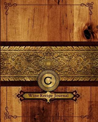 C Wine Recipe Journal: Connoisseurs Notebook - Tracking Log for My Wine Recipes - Journal to Write In Ingredients - Wine Brewer Gift
