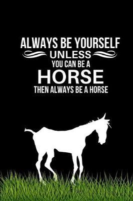 Always Be Yourself Unless You Can Be A Horse Then Always Be A Horse: Horse Themed Gift For Girls - Funny Novelty Horse Lovers Gift - Lined Journal To Write In (Gag Gift)