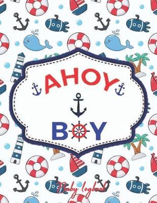 AHOY BOY Baby Logbook: Nautical Baby Shower Gifts - Newborn Baby Logbook -Toddler Log Notebook Caring for your Baby and Young Child (8.5 x 11) Baby Journal for Boys & Girls