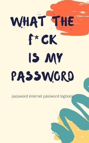 What The Fck Is My Password: A Password Internet password logbook - organizer alphabetical computer password keeper book - Chrismas Gift Exchange Idea