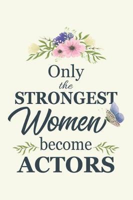Only The Strongest Women become Actor: Notebook Diary Composition 6x9 120 Pages Cream Paper Notebook Diary for Actors Theater Girl Gift