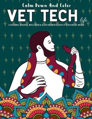 Calm Down And Color Vet Tech Life - A Snarky, Memes, Relatable & Humorous Adult Coloring Book: Funny Vet Gift Coloring Books