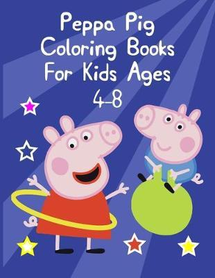 Peppa Pig Coloring Books For Kids Ages 4-8: Peppa Pig Coloring Books For Kids Ages 4-8. Peppa Pig Coloring Books For Toddlers. Peppa Pig Coloring Book. 25 Pages - 8.5  x 11