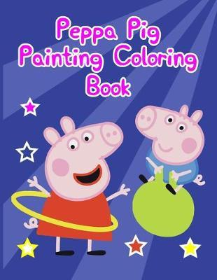 Peppa Pig Painting Coloring Book: Peppa Pig Painting Coloring Book. Peppa Pig Coloring Books For Toddlers. Peppa Pig Coloring Book. 25 Pages - 8.5  x 11