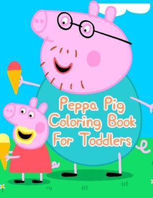 Peppa Pig Coloring Book For Toddlers: Peppa Pig Coloring Book For Toddlers. Peppa Pig Coloring Books For Toddlers. Peppa Pig Coloring Book. 25 Pages - 8.5  x 11