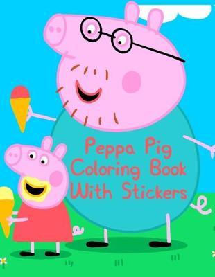 Peppa Pig Coloring Book With Stickers: Peppa Pig Coloring Book With Stickers. Peppa Pig Coloring Books For Toddlers. Peppa Pig Coloring Book. 25 Pages - 8.5  x 11