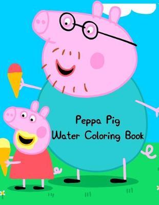 Peppa Pig Water Coloring Book: Peppa Pig Water Coloring Book. Peppa Pig Coloring Books For Toddlers. Peppa Pig Coloring Book. 25 Pages - 8.5  x 11