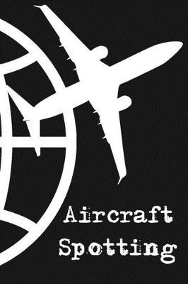 Aircraft Spotting: Perfect Journal Notebook is Ideal for Plane Lovers Charcoal Black Matte Cover 6x9 Inches 15.24x22.86 Centimetre 120 Pages