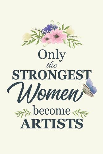 Only The Strongest Women Become Artists: Notebook Diary Composition 6x9 120 Pages Cream Paper Gifts For Artists Best Gift for Artist Designer