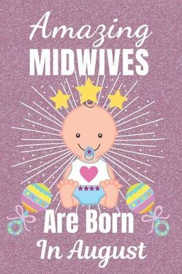 Amazing Midwives Are Born In August: Midwife gifts. This Midwife Notebook / Midwife Journal is 6x9in size with 110+ lined ruled pages, great for Birthdays and Christmas. Gifts for Midwives. Midwifery gifts. Midwife Thank You.