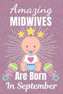 Amazing Midwives Are Born In September: Midwife gifts. This Midwife Notebook / Midwife Journal is 6x9in size with 110+ lined ruled pages, great for Birthdays and Christmas. Gifts for Midwives. Midwifery gifts. Midwife Thank You