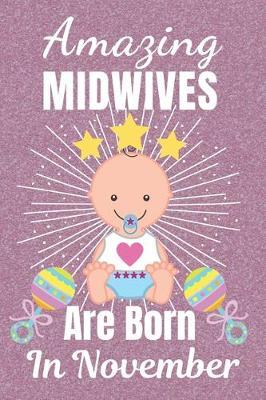 Amazing Midwives Are Born In November: Midwife gifts. This Midwife Notebook / Midwife Journal is 6x9in size with 110+ lined ruled pages, great for Birthdays and Christmas. Gifts for Midwives. Midwifery gifts. Midwife Thank You.