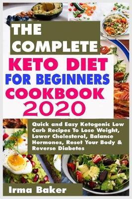 The Complete Keto Diet for Beginners Cookbook 2020: Quick and Easy Ketogenic Low Carb Recipes To Lose Weight, Lower Cholesterol, Balance Hormones, Reset Your Body & Reverse Diabetes