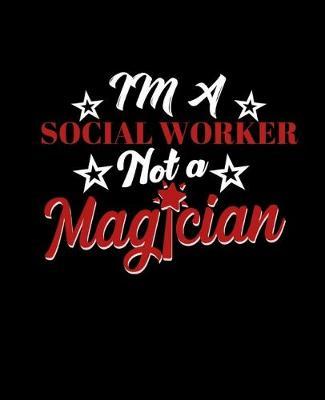 Im a Social Worker Not a Magician: College Ruled Lined Notebook - 120 Pages Perfect Funny Gift keepsake Journal, Diary
