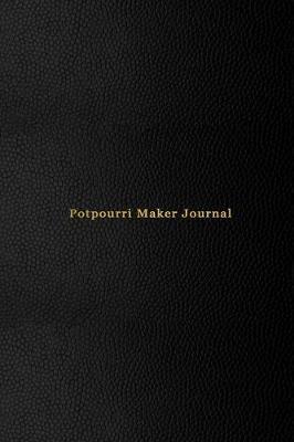 Potpourri Maker Journal: A blank recipe log book to track record and keep note of potpourri creations and experiments - Record, rate and create dried flower ingredients - Professional black cover