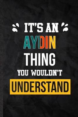 It's an Aydin Thing You Wouldn't Understand: Practical Blank Lined Notebook/ Journal For Personalized Aydin, Favorite First Name, Inspirational Saying Unique Special Birthday Gift Idea Modern Plain Style