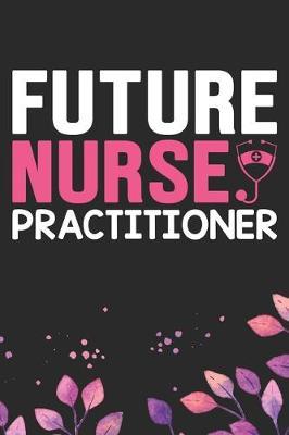 Future Nurse Practitioner: Nursing Students Journal Notebook - Future Nurse Journal Diary Gifts - Future Nurse Gifts for Women - Gifts Idea for Nurse Student Journal. 6 x 9 in 120 pages