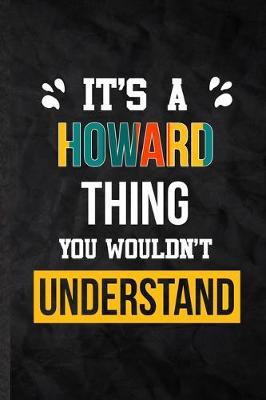 It's a Howard Thing You Wouldn't Understand: Practical Personalized Howard Lined Notebook/ Blank Journal For Favorite First Name, Inspirational Saying Unique Special Birthday Gift Idea Personal Funniest