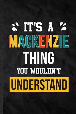 It's a Mackenzie Thing You Wouldn't Understand: Practical Personalized Mackenzie Lined Notebook/ Blank Journal For Favorite First Name, Inspirational Saying Unique Special Birthday Gift Idea Modern Plain Style