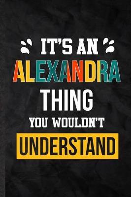 It's an Alexandra Thing You Wouldn't Understand: Practical Blank Lined Notebook/ Journal For Personalized Alexandra, Favorite First Name, Inspirational Saying Unique Special Birthday Gift Idea Modern Plain Style