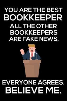 You Are The Best Bookkeeper All The Other Bookkeepers Are Fake News. Everyone Agrees. Believe Me.: Trump 2020 Notebook, Funny Productivity Planner, Daily Organizer For Work, Schedule Book, Bookkeeping Writing Paper, For Bookkeepers