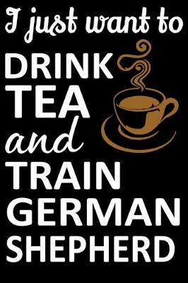 I Just Want To Drink Tea And Train German Shepherd: German Shepherd Training Log Book gifts. Best Dog Training Log Book gifts For Dog Lovers who loves German Shepherd. Cute German Shepherd Training Log Book Gifts is the perfect gifts.