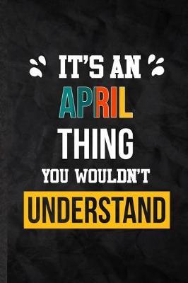 It's an April Thing You Wouldn't Understand: Practical Personalized April Lined Notebook/ Blank Journal For Favorite First Name, Inspirational Saying Unique Special Birthday Gift Idea Fun Useful Cuteness