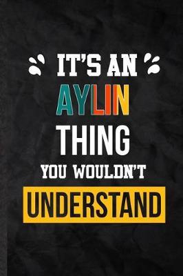 It's an Aylin Thing You Wouldn't Understand: Practical Personalized Aylin Lined Notebook/ Blank Journal For Favorite First Name, Inspirational Saying Unique Special Birthday Gift Idea Personal Funniest