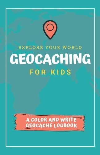Explore Your World Geocaching for Kids: A Color and Write Geocache Logbook