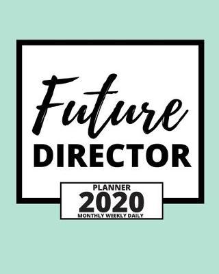 Future Director: 2020 Planner For Director, 1-Year Daily, Weekly And Monthly Organizer With Calendar, Appreciation Gift For Directors (8  x 10 )