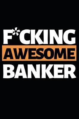 F*cking Awesome Banker: Funny Banker Notebook/Journal (6  X 9 ) Gift For Christmas Or Birthday