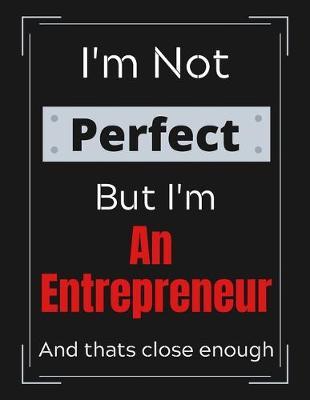 I'm Not Perfect But I'm An Entrepreneur And that's close enough: Funny Entrepreneur Notebook/ Journal/ Notepad/ Diary For Work, Men, Boys, Girls, Women And Workers - 100 Black Lined Pages - 8.5 x 11 Inches - A4